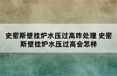 史密斯壁挂炉水压过高咋处理 史密斯壁挂炉水压过高会怎样